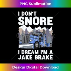 Truck Driver I Don't Snore I Dream I'm A Jake Brake Trucker - Contemporary PNG Sublimation Design - Animate Your Creative Concepts