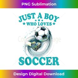 Just A Boy Who Loves Soccer For Kids Boys Soccer - Sleek Sublimation PNG Download - Spark Your Artistic Genius