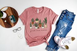 Just One More Shirt, Floral Shirt, Cactus Shirt, Succulent Shirt, Plant Lover Shirt, Gift for Flower Lovers
