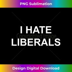 I Hate Liberals Pro Conservative Republican T-s - Futuristic PNG Sublimation File - Chic, Bold, and Uncompromising