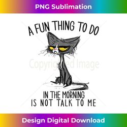 A Fun Thing To Do In The Morning Cat Lover Funny Sarcastic - Timeless PNG Sublimation Download - Customize with Flair