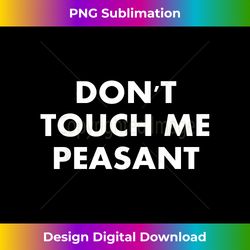 Don't touch me peasant - Deluxe PNG Sublimation Download - Striking & Memorable Impressions