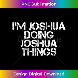 I'M JOSHUA DOING JOSHUA THINGS Funny Gift Idea - Sleek Sublimation PNG Download - Animate Your Creative Concepts