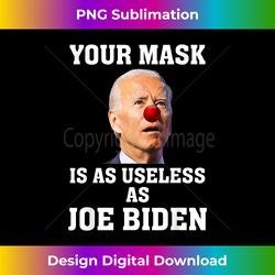 Funny Anti-Biden Your Mask Is As Useless As Joe Biden Idiot - Deluxe PNG Sublimation Download - Enhance Your Art with a Dash of Spice