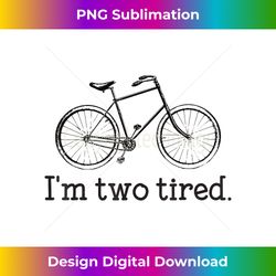 I'm Two Tired Funny Bicycle Lovers - Sublimation-Optimized PNG File - Crafted for Sublimation Excellence