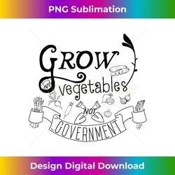 Grow Vegetables Not Government Homesteading Libertarian - Contemporary PNG Sublimation Design - Challenge Creative Boundaries