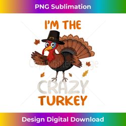 Cute I'm The Crazy Turkey Family Matching Thanksgiving - Crafted Sublimation Digital Download - Ideal for Imaginative Endeavors