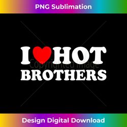 I Heart Hot Brothers I Love Hot Brothers - Crafted Sublimation Digital Download - Craft with Boldness and Assurance