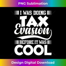 i was doing tax evasion before it was cool financial meme - crafted sublimation digital download - craft with boldness and assurance