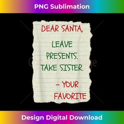 Dear Santa Leave Presents Take Sister Christmas - Innovative PNG Sublimation Design - Challenge Creative Boundaries