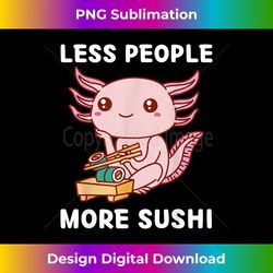 Cute Kawaii Axolotl Less People More Sushi - Innovative PNG Sublimation Design - Lively and Captivating Visuals