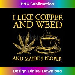 I Like Coffee And Weed And Maybe 3 People Coffee Weed Lovers - Sublimation-Optimized PNG File - Reimagine Your Sublimation Pieces