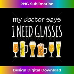 Funny Drinking Beer Design My Doctor Says I Need Glasses - Eco-Friendly Sublimation PNG Download - Infuse Everyday with a Celebratory Spirit
