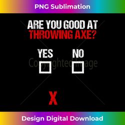 Are You Good At Throwing Axe Yes No Hatchet Axe Thrower - Vibrant Sublimation Digital Download - Reimagine Your Sublimation Pieces