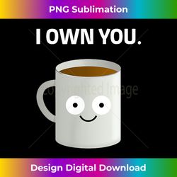 Coffee I OWN YOU Caffeine Addict Ironic Funny Design - Eco-Friendly Sublimation PNG Download - Elevate Your Style with Intricate Details