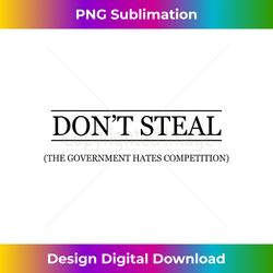 DON'T STEAL - The Government Hates the Competition  Funny - - Eco-Friendly Sublimation PNG Download - Rapidly Innovate Your Artistic Vision