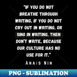 Anas Nin quote If you do not breathe through writing - Aesthetic Sublimation Digital File - Fashionable and Fearless