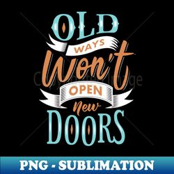 Old Ways Wont Open New Doors - Instant PNG Sublimation Download - Perfect for Sublimation Art