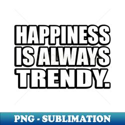 Happiness is always trendy - Professional Sublimation Digital Download - Bring Your Designs to Life