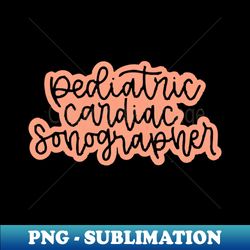 pediatric cardiac sonographer - Stylish Sublimation Digital Download - Add a Festive Touch to Every Day