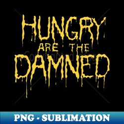Hungry are the damned - Creative Sublimation PNG Download - Stunning Sublimation Graphics