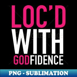 Locd With Godfidence Locs - PNG Sublimation Digital Download - Fashionable and Fearless