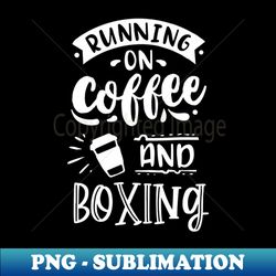 running on coffee and boxing - boxer gift - digital sublimation download file - unleash your creativity
