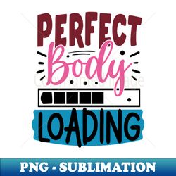 Perfect Body Loading - Exclusive PNG Sublimation Download - Create with Confidence