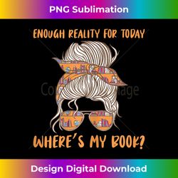 Reading Enough Reality For Today Where's My Book Book Lover - Crafted Sublimation Digital Download - Elevate Your Style with Intricate Details