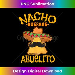 Nacho Average Abuelito Grandfather Grandpa Cinco de Mayo - Sleek Sublimation PNG Download - Challenge Creative Boundaries