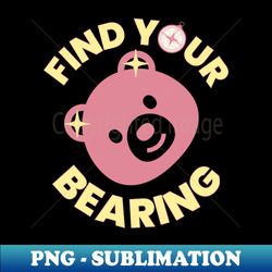 Find Your Bearing Funny Cute Pun Find Your Way - Sublimation-Ready PNG File - Perfect for Personalization