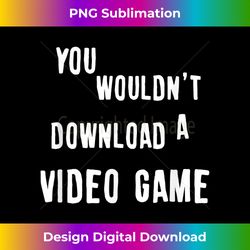 You Wouldnt Download A Video Game - Bespoke Sublimation Digital File - Infuse Everyday with a Celebratory Spirit
