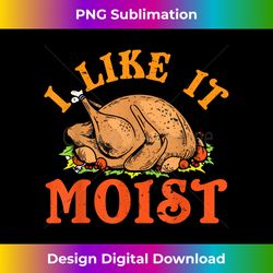 Turkey Thanksgiving I Like It Moist - Luxe Sublimation PNG Download - Elevate Your Style with Intricate Details