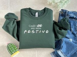 Could I Be Any More Festive Sweatshirt, Womens Christmas Shirt, Christmas Friends Show Tee, Christmas Gift For Girls, Fr