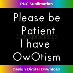Please be patient, I have OwOtism Funny UwU Anime Girls - Bohemian Sublimation Digital Download - Enhance Your Art with a Dash of Spice