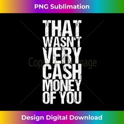 That Wasn't Very Cash Money Of You - Vibrant Sublimation Digital Download - Enhance Your Art with a Dash of Spice