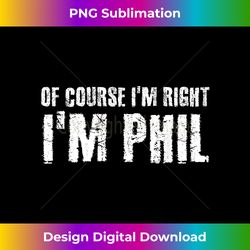 OF COURSE I'M RIGHT I'M PHIL Funny Personalized Name Gift - Timeless PNG Sublimation Download - Craft with Boldness and Assurance