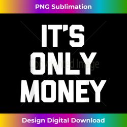 It's Only Money T- funny saying sarcastic novelty cool - Sublimation-Optimized PNG File - Immerse in Creativity with Every Design