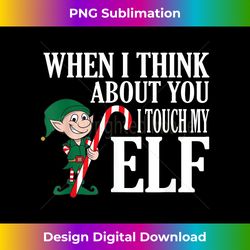 When I Think About You I Touch My Elf T - Funny Xmas - Edgy Sublimation Digital File - Customize with Flair