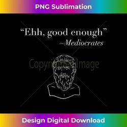 u201CEhh, good enoughu201D ~ Mediocrates sarcastic philosophy pun - Contemporary PNG Sublimation Design - Challenge Creative Boundaries