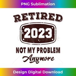 Retired 2023 Not My Problem Anymore Retirement 2023 Vintage - Urban Sublimation PNG Design - Crafted for Sublimation Excellence