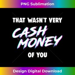 That Wasn't Very Cash Money of You - Innovative PNG Sublimation Design - Immerse in Creativity with Every Design