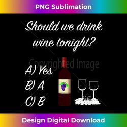Should we drink wine tonight Funny Wine Lovers' - Vibrant Sublimation Digital Download - Infuse Everyday with a Celebratory Spirit