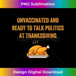 Unvaccinated and Ready To Talk Politics at Thanksgiving - Sophisticated PNG Sublimation File - Customize with Flair