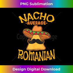 Nacho Average Romanian Heritage Romania Roots - Edgy Sublimation Digital File - Crafted for Sublimation Excellence