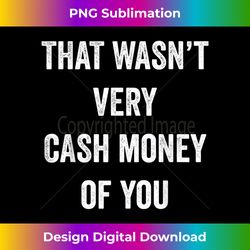 That Wasn't Very Cash Money Of You - Sublimation-Optimized PNG File - Pioneer New Aesthetic Frontiers