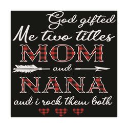 God Giftted Me Too Titles Mom And Nana And I Rock Them Both Svg, Mother Day Svg, Mom Svg, Nana Svg, Mom Gifts, Mother Sv