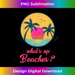 whats up beaches funny gifts father's day christmas - futuristic png sublimation file - lively and captivating visuals