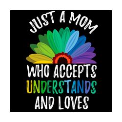 Just A Mom Who Accepts Understands And Loves Svg, Mother Day Svg, Mom Svg, Mother Svg, Happy Mother Day, Mom Love Svg, M