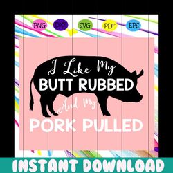 I like my butt rubbed and my pork pulled ,pig svg, animal svg, trending svg For Silhouette, Files For Cricut, SVG, DXF,